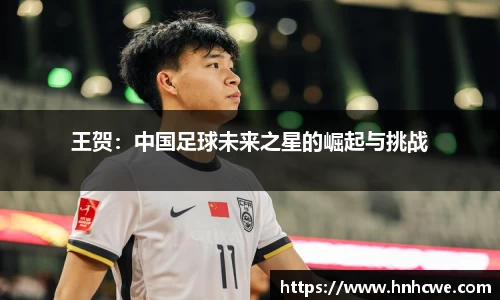 王贺：中国足球未来之星的崛起与挑战